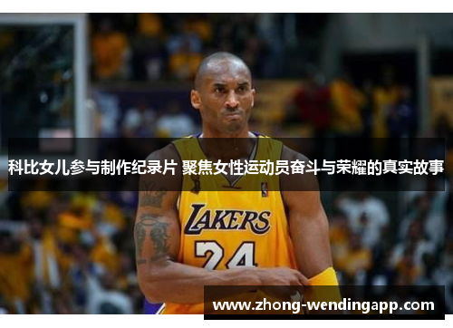 科比女儿参与制作纪录片 聚焦女性运动员奋斗与荣耀的真实故事 科比女儿参与制作纪录片 聚焦女性运动员奋斗与荣耀的真实故事