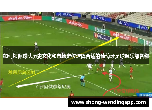 如何根据球队历史文化和市场定位选择合适的葡萄牙足球俱乐部名称 如何根据球队历史文化和市场定位选择合适的葡萄牙足球俱乐部名称