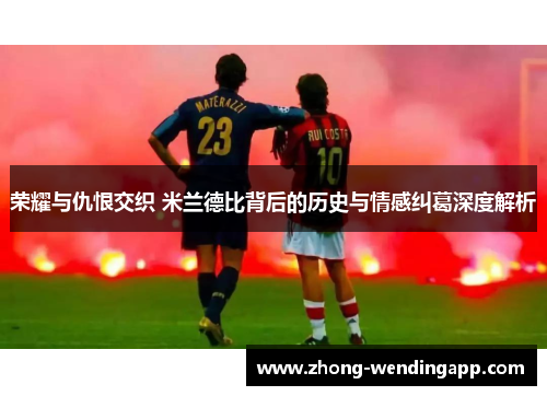 荣耀与仇恨交织 米兰德比背后的历史与情感纠葛深度解析 荣耀与仇恨交织 米兰德比背后的历史与情感纠葛深度解析