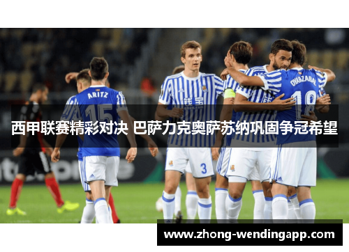 西甲联赛精彩对决 巴萨力克奥萨苏纳巩固争冠希望