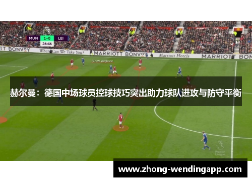 赫尔曼：德国中场球员控球技巧突出助力球队进攻与防守平衡