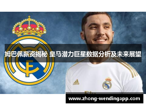 姆巴佩薪资揭秘 皇马潜力巨星数据分析及未来展望 姆巴佩薪资揭秘 皇马潜力巨星数据分析及未来展望