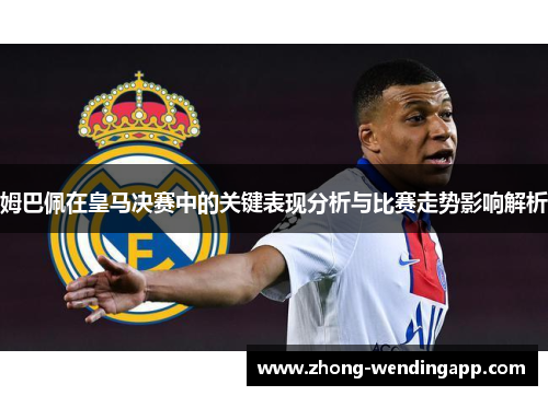 姆巴佩在皇马决赛中的关键表现分析与比赛走势影响解析 姆巴佩在皇马决赛中的关键表现分析与比赛走势影响解析