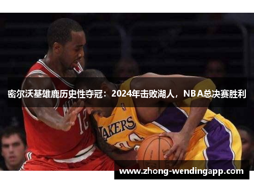 密尔沃基雄鹿历史性夺冠:2024年击败湖人,NBA总决赛胜利 密尔沃基雄鹿历史性夺冠:2024年击败湖人,NBA总决赛胜利