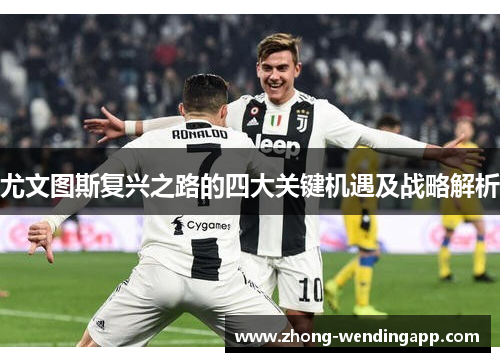尤文图斯复兴之路的四大关键机遇及战略解析 尤文图斯复兴之路的四大关键机遇及战略解析