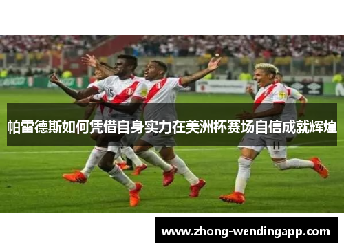 帕雷德斯如何凭借自身实力在美洲杯赛场自信成就辉煌 帕雷德斯如何凭借自身实力在美洲杯赛场自信成就辉煌