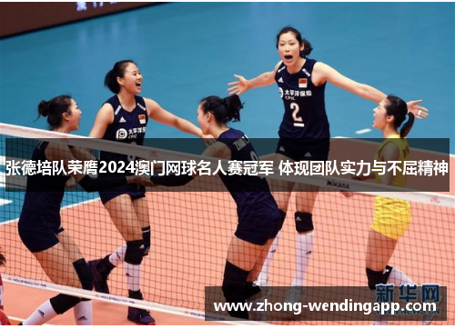 张德培队荣膺2024澳门网球名人赛冠军 体现团队实力与不屈精神 张德培队荣膺2024澳门网球名人赛冠军 体现团队实力与不屈精神