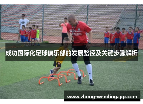 成功国际化足球俱乐部的发展路径及关键步骤解析