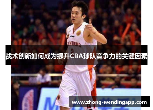 战术创新如何成为提升CBA球队竞争力的关键因素