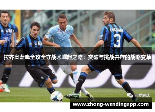 拉齐奥蓝鹰全攻全守战术崛起之路:突破与挑战并存的战略变革 拉齐奥蓝鹰全攻全守战术崛起之路:突破与挑战并存的战略变革