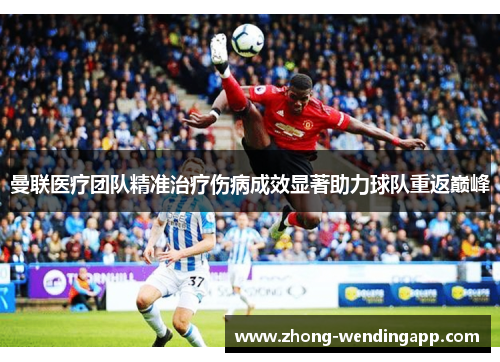 曼联医疗团队精准治疗伤病成效显著助力球队重返巅峰