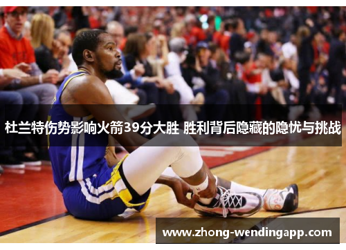 杜兰特伤势影响火箭39分大胜 胜利背后隐藏的隐忧与挑战