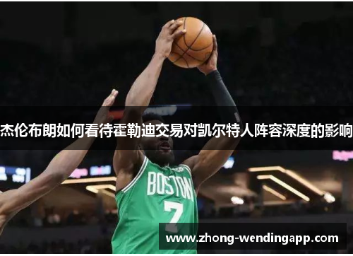 杰伦布朗如何看待霍勒迪交易对凯尔特人阵容深度的影响 杰伦布朗如何看待霍勒迪交易对凯尔特人阵容深度的影响