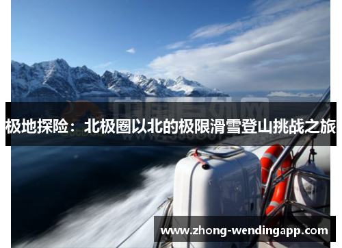 极地探险:北极圈以北的极限滑雪登山挑战之旅 极地探险:北极圈以北的极限滑雪登山挑战之旅