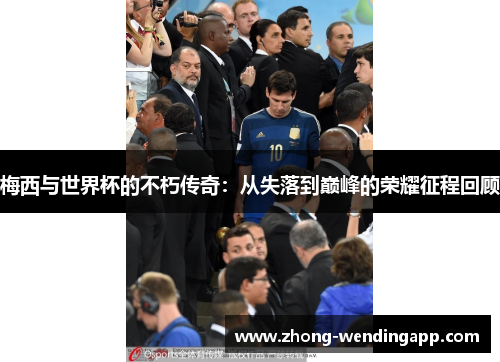 梅西与世界杯的不朽传奇:从失落到巅峰的荣耀征程回顾 梅西与世界杯的不朽传奇:从失落到巅峰的荣耀征程回顾