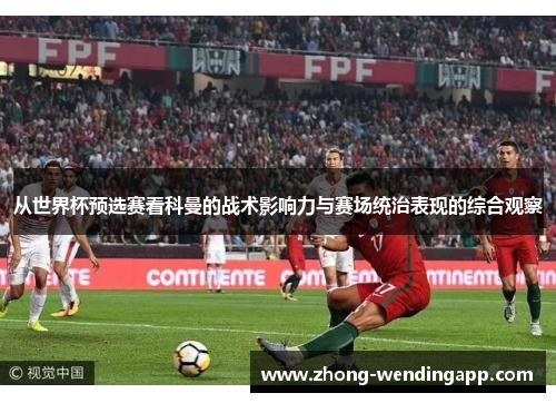 从世界杯预选赛看科曼的战术影响力与赛场统治表现的综合观察 从世界杯预选赛看科曼的战术影响力与赛场统治表现的综合观察