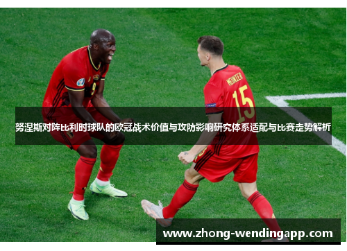 努涅斯对阵比利时球队的欧冠战术价值与攻防影响研究体系适配与比赛走势解析 努涅斯对阵比利时球队的欧冠战术价值与攻防影响研究体系适配与比赛走势解析