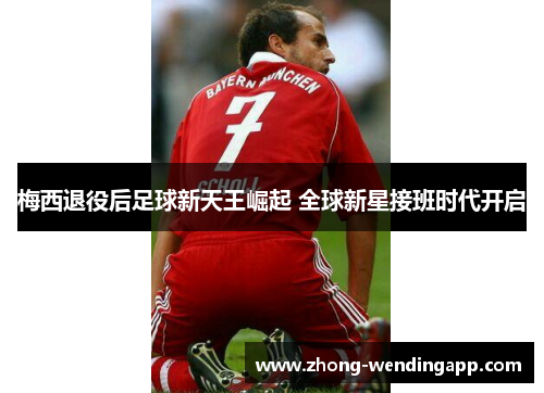 梅西退役后足球新天王崛起 全球新星接班时代开启