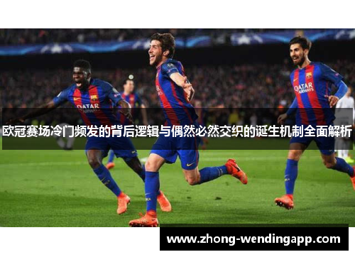 欧冠赛场冷门频发的背后逻辑与偶然必然交织的诞生机制全面解析