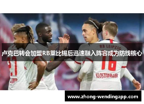 卢克巴转会加盟RB莱比锡后迅速融入阵容成为防线核心