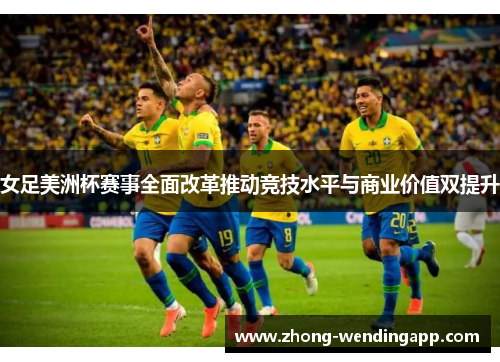 女足美洲杯赛事全面改革推动竞技水平与商业价值双提升