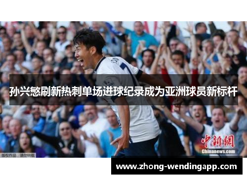 孙兴慜刷新热刺单场进球纪录成为亚洲球员新标杆