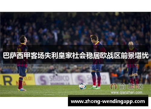 巴萨西甲客场失利皇家社会稳居欧战区前景堪忧
