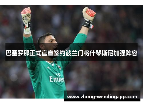 巴塞罗那正式官宣签约波兰门将什琴斯尼加强阵容