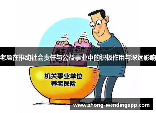 老詹在推动社会责任与公益事业中的积极作用与深远影响 老詹在推动社会责任与公益事业中的积极作用与深远影响
